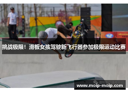 挑战极限！滑板女孩驾驶新飞行器参加极限运动比赛